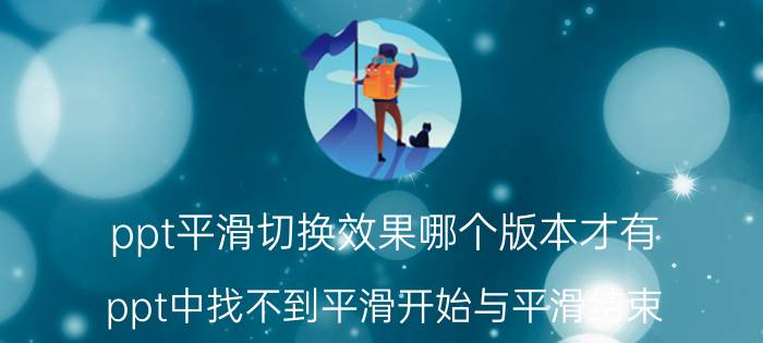 ppt平滑切换效果哪个版本才有 ppt中找不到平滑开始与平滑结束？